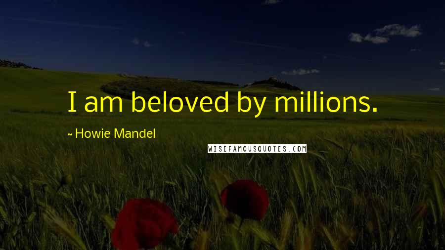 Howie Mandel Quotes: I am beloved by millions.