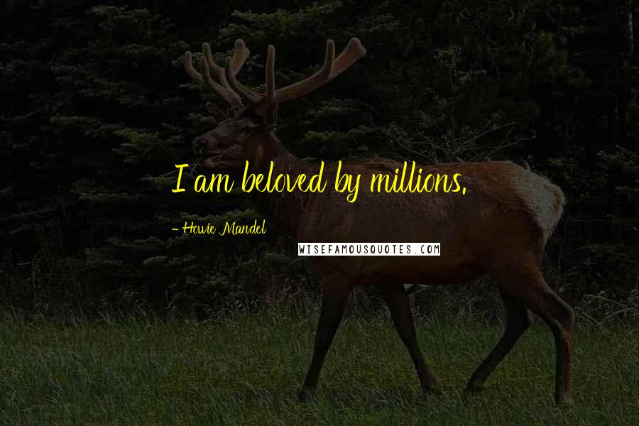 Howie Mandel Quotes: I am beloved by millions.
