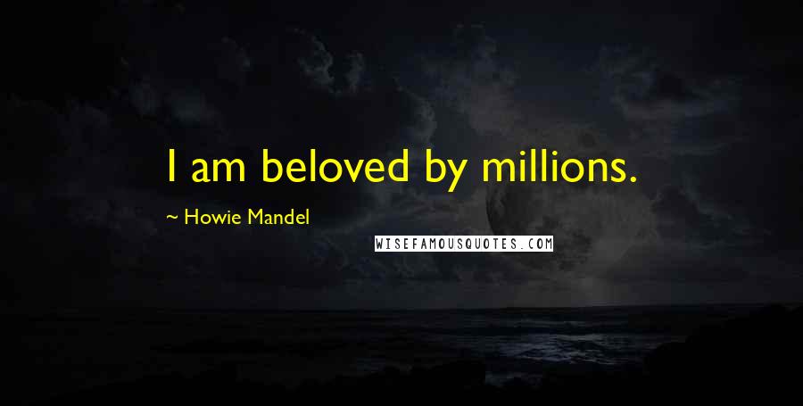 Howie Mandel Quotes: I am beloved by millions.
