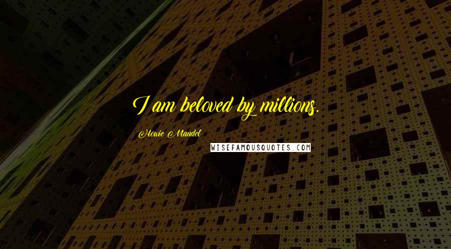 Howie Mandel Quotes: I am beloved by millions.