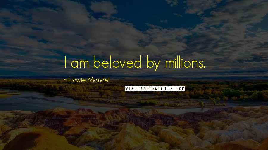 Howie Mandel Quotes: I am beloved by millions.