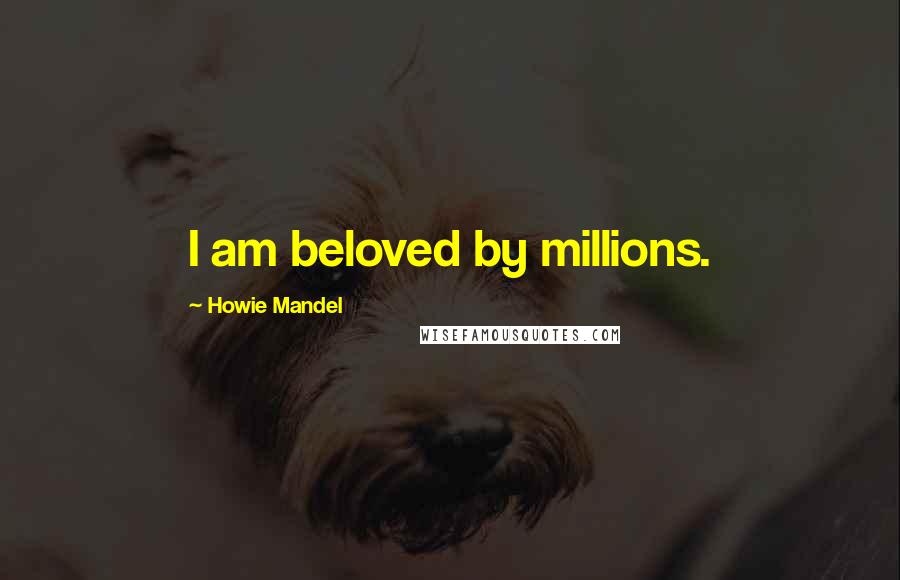 Howie Mandel Quotes: I am beloved by millions.