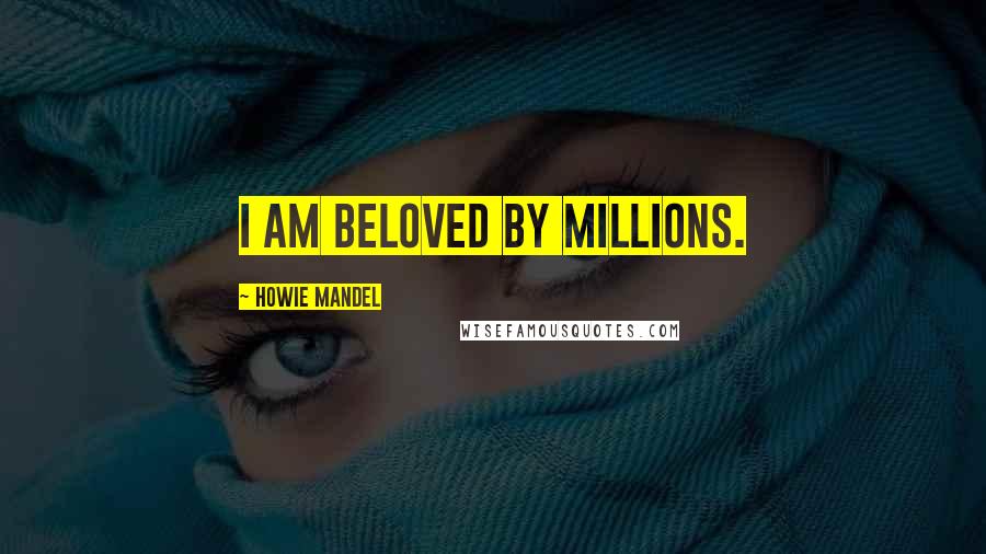 Howie Mandel Quotes: I am beloved by millions.