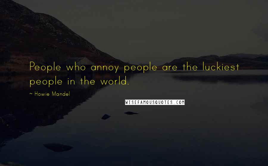 Howie Mandel Quotes: People who annoy people are the luckiest people in the world.