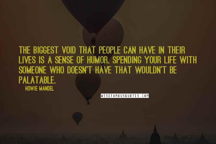 Howie Mandel Quotes: The biggest void that people can have in their lives is a sense of humor. Spending your life with someone who doesn't have that wouldn't be palatable.