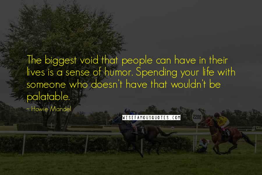 Howie Mandel Quotes: The biggest void that people can have in their lives is a sense of humor. Spending your life with someone who doesn't have that wouldn't be palatable.