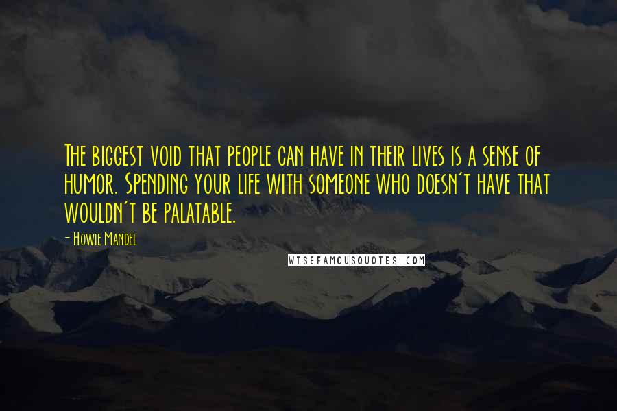 Howie Mandel Quotes: The biggest void that people can have in their lives is a sense of humor. Spending your life with someone who doesn't have that wouldn't be palatable.