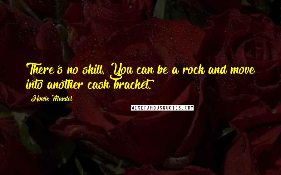 Howie Mandel Quotes: There's no skill. You can be a rock and move into another cash bracket.