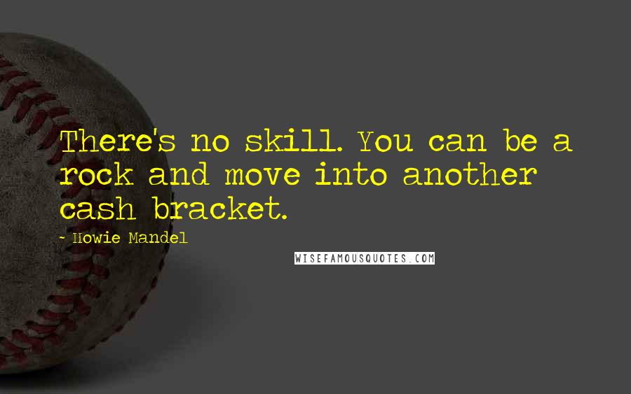 Howie Mandel Quotes: There's no skill. You can be a rock and move into another cash bracket.