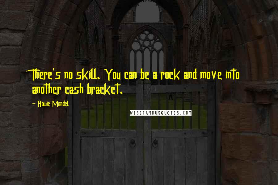 Howie Mandel Quotes: There's no skill. You can be a rock and move into another cash bracket.