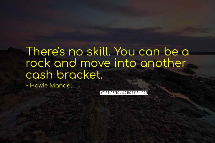 Howie Mandel Quotes: There's no skill. You can be a rock and move into another cash bracket.