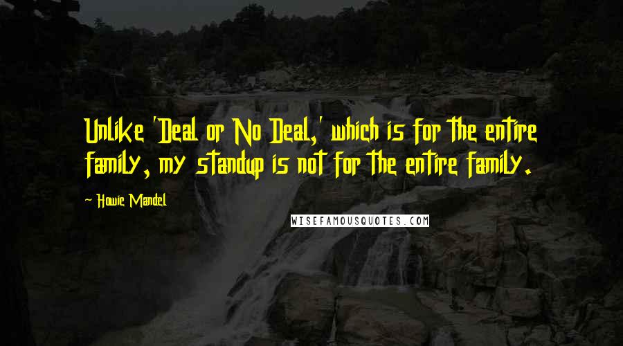 Howie Mandel Quotes: Unlike 'Deal or No Deal,' which is for the entire family, my standup is not for the entire family.