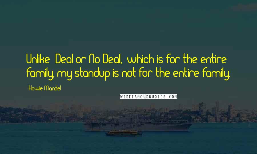 Howie Mandel Quotes: Unlike 'Deal or No Deal,' which is for the entire family, my standup is not for the entire family.