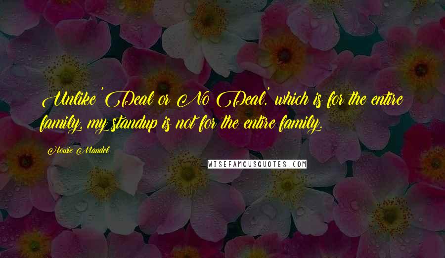 Howie Mandel Quotes: Unlike 'Deal or No Deal,' which is for the entire family, my standup is not for the entire family.