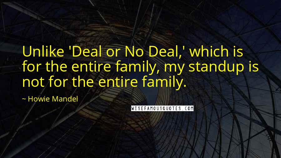 Howie Mandel Quotes: Unlike 'Deal or No Deal,' which is for the entire family, my standup is not for the entire family.