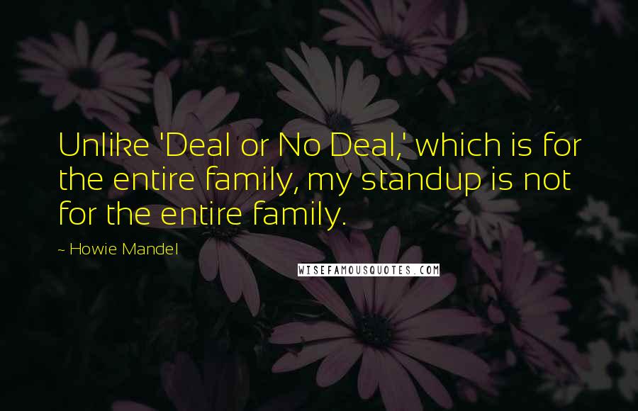 Howie Mandel Quotes: Unlike 'Deal or No Deal,' which is for the entire family, my standup is not for the entire family.