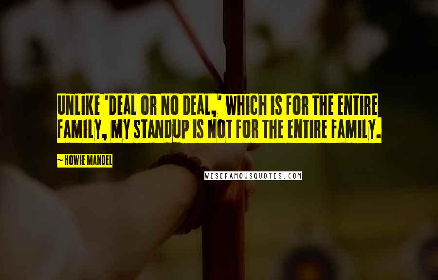 Howie Mandel Quotes: Unlike 'Deal or No Deal,' which is for the entire family, my standup is not for the entire family.