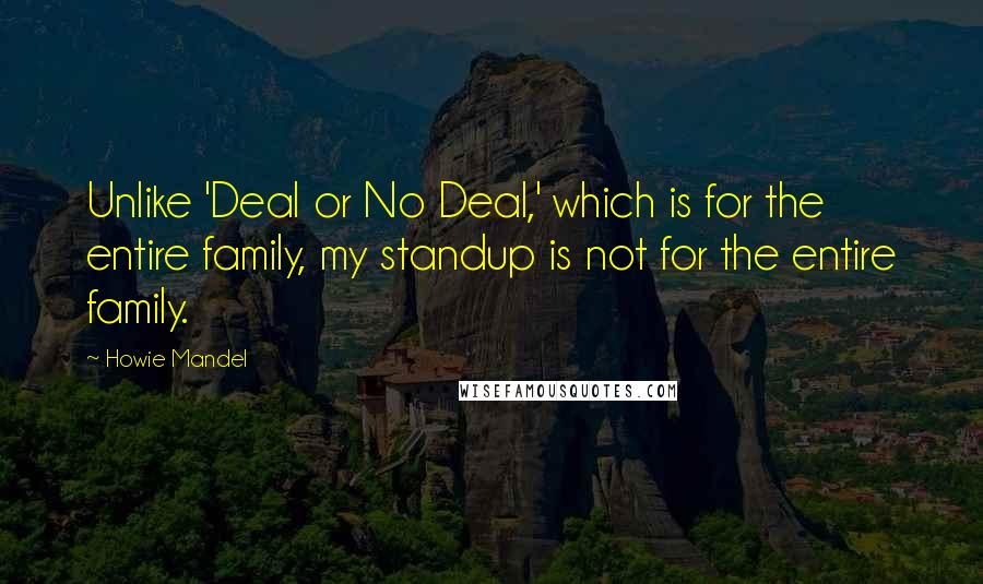 Howie Mandel Quotes: Unlike 'Deal or No Deal,' which is for the entire family, my standup is not for the entire family.