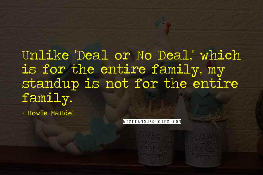 Howie Mandel Quotes: Unlike 'Deal or No Deal,' which is for the entire family, my standup is not for the entire family.