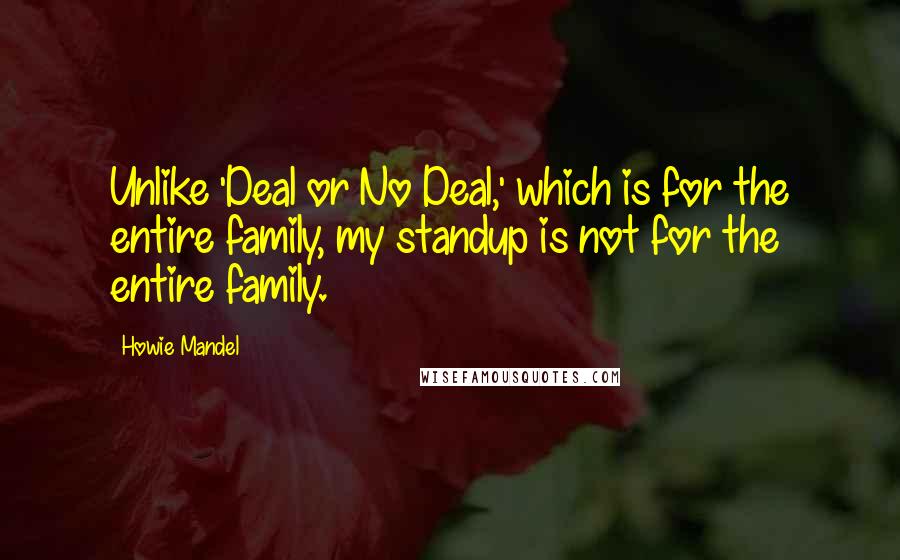 Howie Mandel Quotes: Unlike 'Deal or No Deal,' which is for the entire family, my standup is not for the entire family.