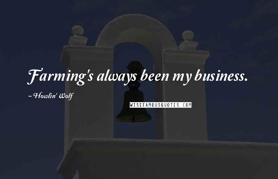 Howlin' Wolf Quotes: Farming's always been my business.