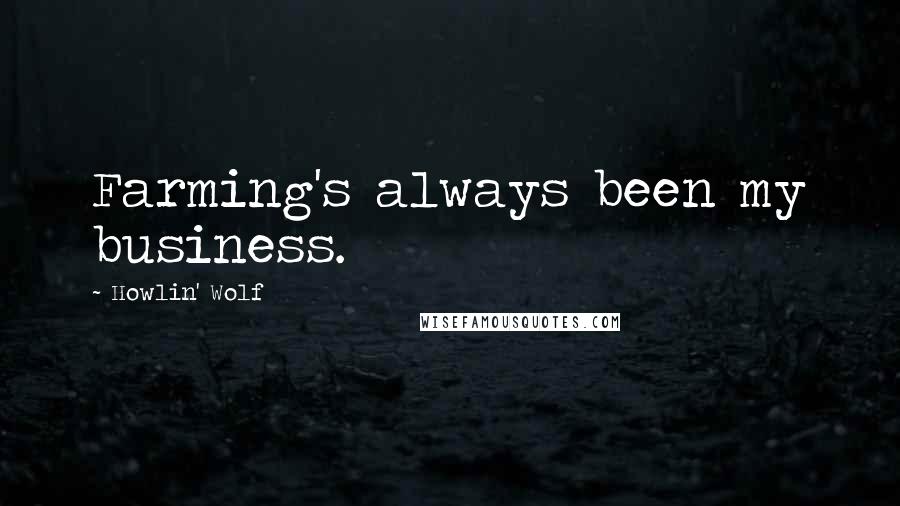 Howlin' Wolf Quotes: Farming's always been my business.