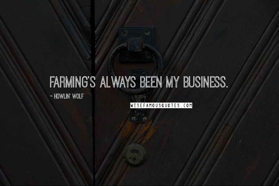 Howlin' Wolf Quotes: Farming's always been my business.