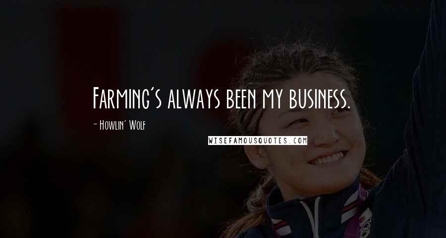 Howlin' Wolf Quotes: Farming's always been my business.