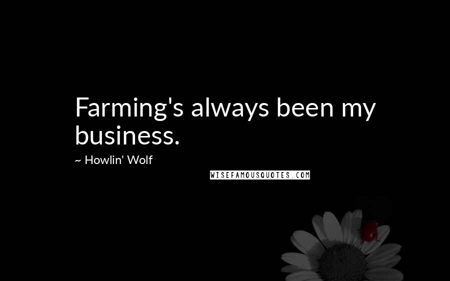 Howlin' Wolf Quotes: Farming's always been my business.