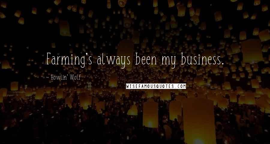 Howlin' Wolf Quotes: Farming's always been my business.