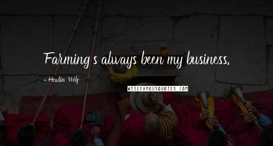 Howlin' Wolf Quotes: Farming's always been my business.
