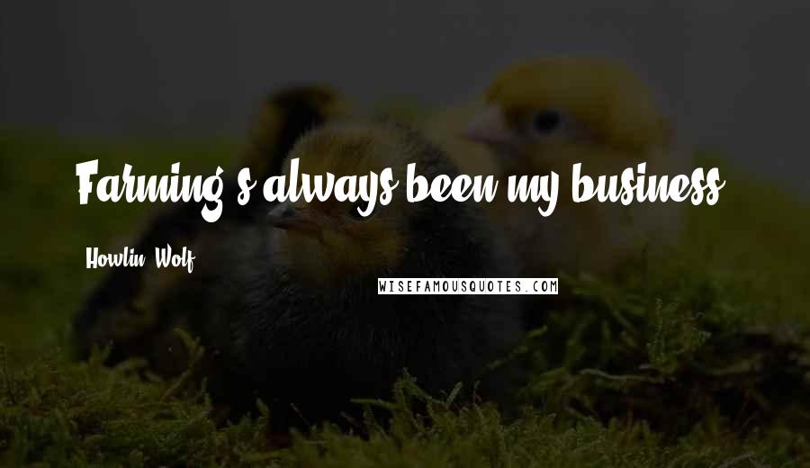 Howlin' Wolf Quotes: Farming's always been my business.