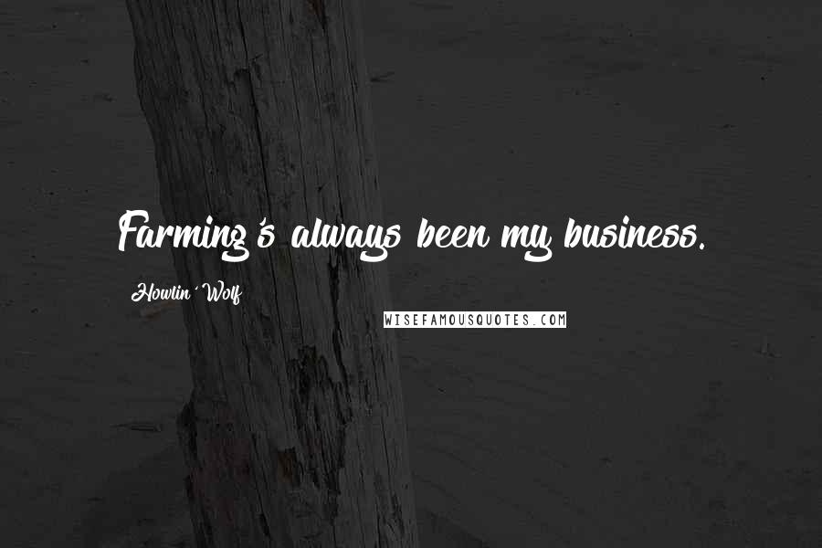Howlin' Wolf Quotes: Farming's always been my business.