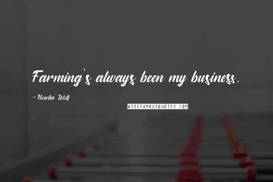 Howlin' Wolf Quotes: Farming's always been my business.