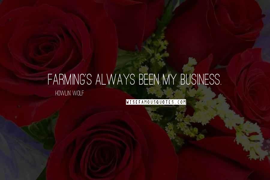 Howlin' Wolf Quotes: Farming's always been my business.