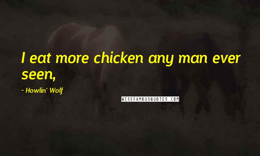 Howlin' Wolf Quotes: I eat more chicken any man ever seen,