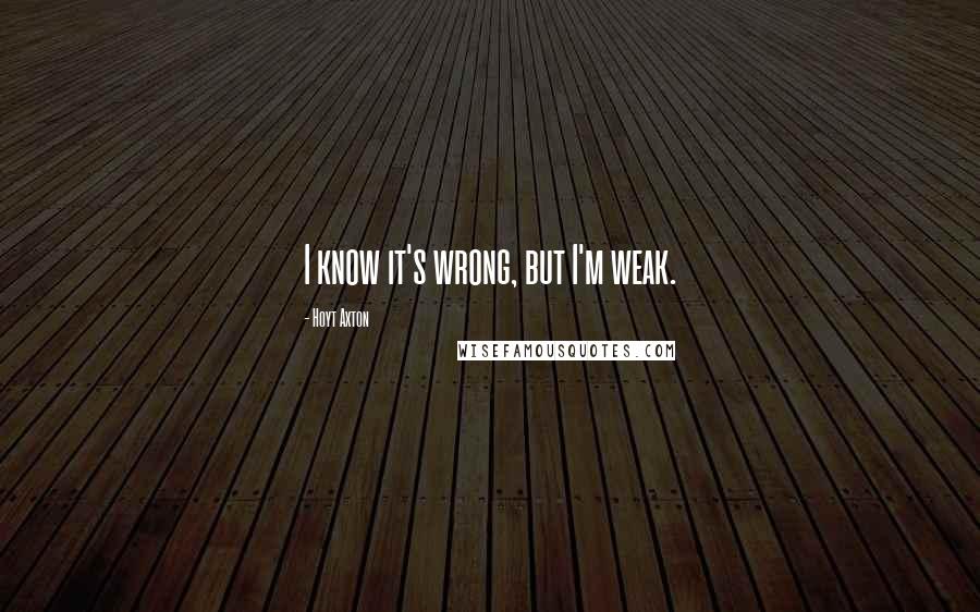 Hoyt Axton Quotes: I know it's wrong, but I'm weak.