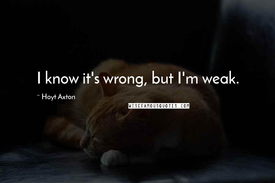 Hoyt Axton Quotes: I know it's wrong, but I'm weak.