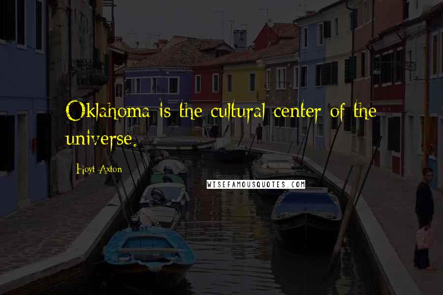 Hoyt Axton Quotes: Oklahoma is the cultural center of the universe.