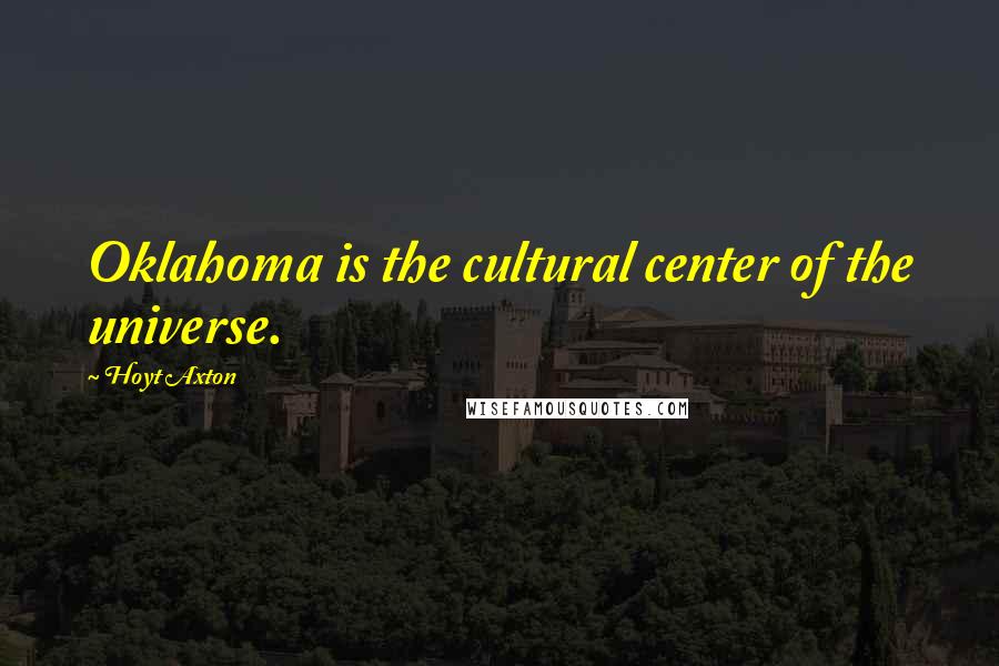 Hoyt Axton Quotes: Oklahoma is the cultural center of the universe.
