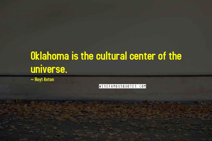 Hoyt Axton Quotes: Oklahoma is the cultural center of the universe.