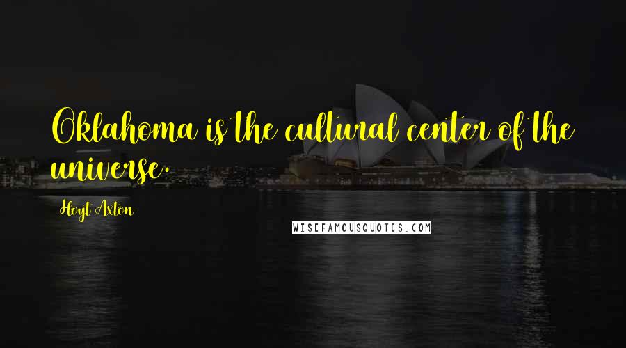 Hoyt Axton Quotes: Oklahoma is the cultural center of the universe.