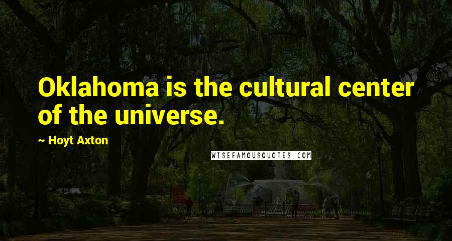 Hoyt Axton Quotes: Oklahoma is the cultural center of the universe.