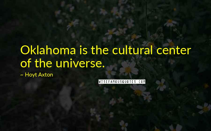 Hoyt Axton Quotes: Oklahoma is the cultural center of the universe.