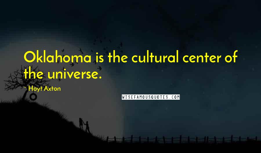 Hoyt Axton Quotes: Oklahoma is the cultural center of the universe.