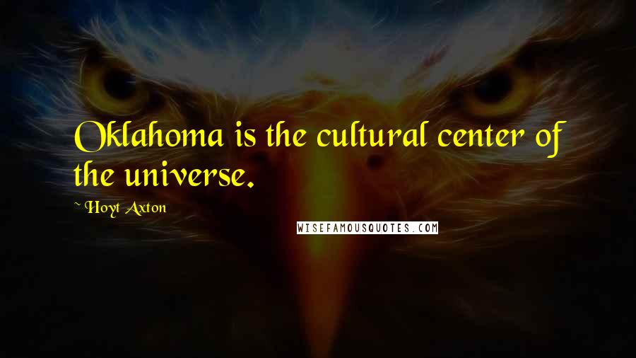 Hoyt Axton Quotes: Oklahoma is the cultural center of the universe.