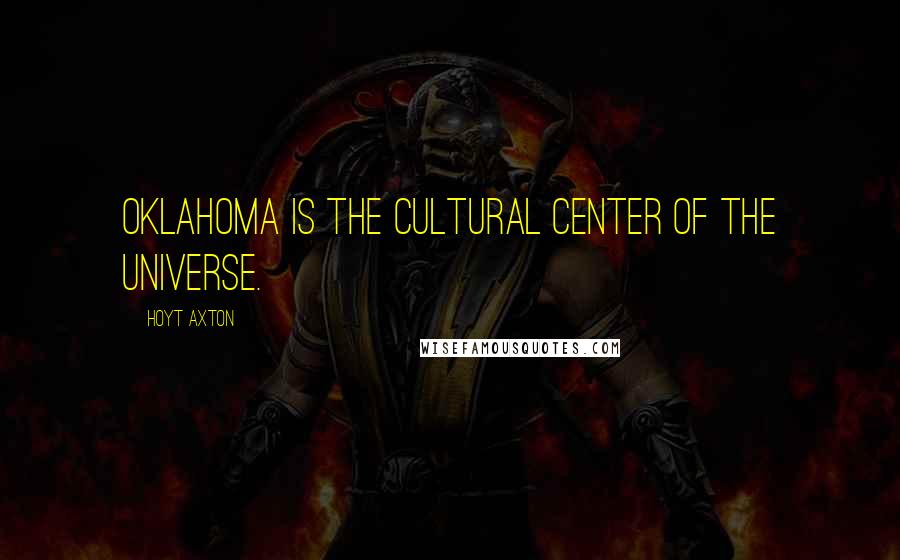 Hoyt Axton Quotes: Oklahoma is the cultural center of the universe.