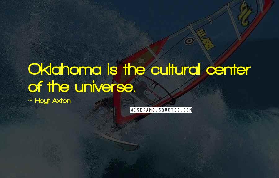 Hoyt Axton Quotes: Oklahoma is the cultural center of the universe.