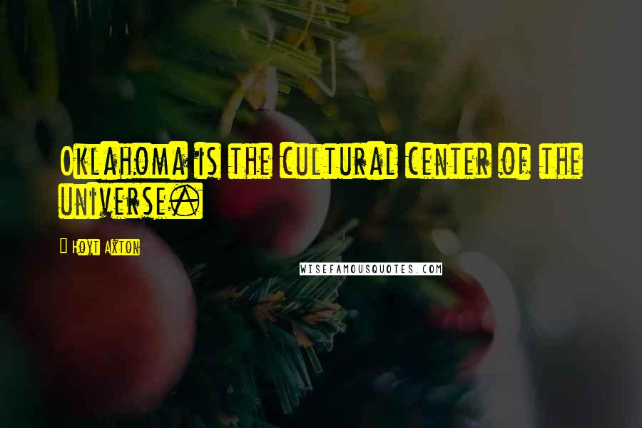 Hoyt Axton Quotes: Oklahoma is the cultural center of the universe.