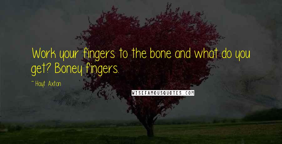 Hoyt Axton Quotes: Work your fingers to the bone and what do you get? Boney fingers.